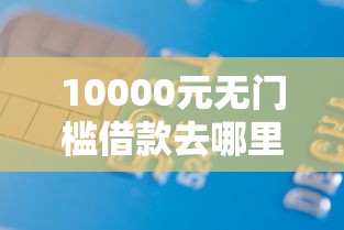 10000元无门槛借款去哪里?正规借款平台有哪些看这5个平台 10000元无门槛借款去哪里?正规借款平台有哪些看这5个平台
