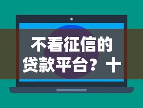 不看征信的贷款平台?十大小微金融贷款平台推荐 不看征信的贷款平台?十大小微金融贷款平台推荐
