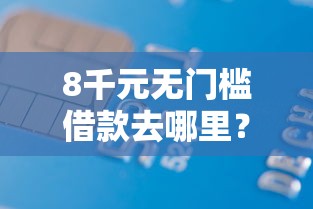 8千元无门槛借款去哪里?征信不好哪里可以借钱看这5个平台 8千元无门槛借款去哪里?征信不好哪里可以借钱看这5个平台