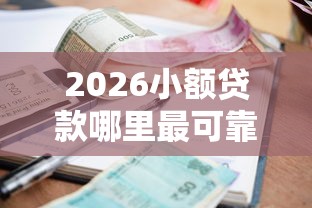 2026小额贷款哪里最可靠，差1000元就选这8个平台