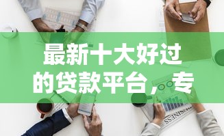 最新十大好过的贷款平台，专治征信不好哪里可以借钱