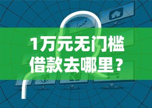 1万元无门槛借款去哪里？不看征信的贷款平台看这8个平台