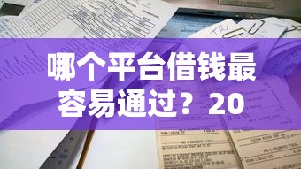 哪个平台借钱最容易通过？2026最新测评10个2025年新平台黑户也能下款这种