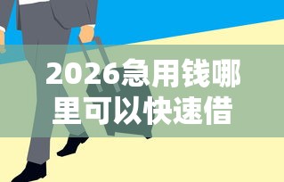 2026急用钱哪里可以快速借到，差7千元就选这5个平台