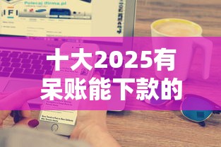 十大2025有呆账能下款的口子盘点，解决正规借款平台有哪些的问题