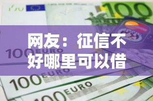 网友:征信不好哪里可以借钱?求介绍几款借款平台借钱不上征信 网友:征信不好哪里可以借钱?求介绍几款借款平台借钱不上征信