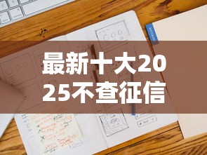 最新十大2025不查征信能下款的平台，专治急用钱哪里可以快速借到