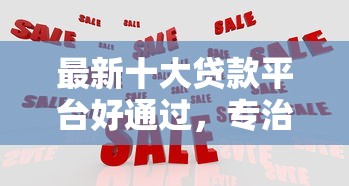 最新十大贷款平台好通过，专治急用钱哪里可以快速借到