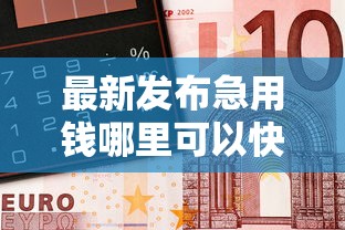 最新发布急用钱哪里可以快速借到，私人借钱1万元有这6个渠道