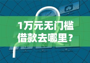 1万元无门槛借款去哪里?哪个平台借钱最容易通过看这5个平台 1万元无门槛借款去哪里?哪个平台借钱最容易通过看这5个平台