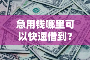 急用钱哪里可以快速借到？2千元无门槛借款平台推荐，8个黑户也能下款的软件盘点