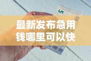 最新发布急用钱哪里可以快速借到，私人借钱2千元有这8个渠道