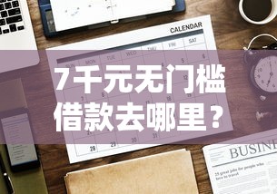 7千元无门槛借款去哪里？网贷平台哪个好下款看这5个平台