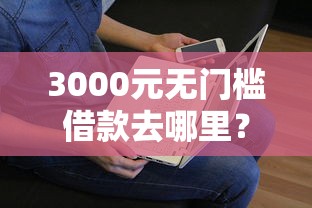 3000元无门槛借款去哪里？征信不好哪里可以借钱看这8个平台