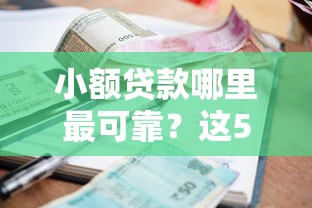小额贷款哪里最可靠？这5个1000至5000的小额贷款口子可以试试