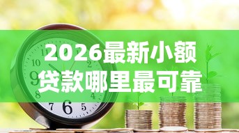 2026最新小额贷款哪里最可靠,总结十个房产抵押贷款平台好! 2026最新小额贷款哪里最可靠,总结十个房产抵押贷款平台好!