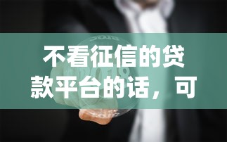 不看征信的贷款平台的话,可以看看这6个最新黑户能下款的app口子 不看征信的贷款平台的话,可以看看这6个最新黑户能下款的app口子