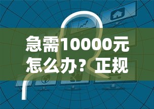 急需10000元怎么办？正规借款平台有哪些试试这6个无门槛平台