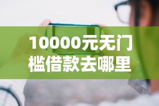 10000元无门槛借款去哪里?哪个平台借钱最容易通过看这5个平台 10000元无门槛借款去哪里?哪个平台借钱最容易通过看这5个平台
