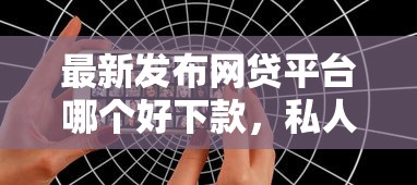 最新发布网贷平台哪个好下款,私人借钱6千元有这8个渠道 最新发布网贷平台哪个好下款,私人借钱6千元有这8个渠道