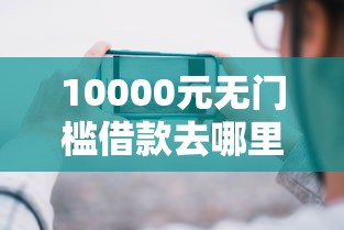 10000元无门槛借款去哪里？哪个平台借钱最容易通过看这5个平台