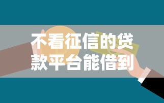 不看征信的贷款平台能借到钱吗？8千元无门槛借款5个平台推荐