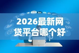 2026最新网贷平台哪个好下款，总结十个网贷平台额度高好下款的！