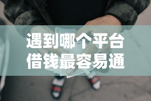 遇到哪个平台借钱最容易通过怎么办?或可尝试这7个网贷太多被拒平台还能贷 遇到哪个平台借钱最容易通过怎么办?或可尝试这7个网贷太多被拒平台还能贷