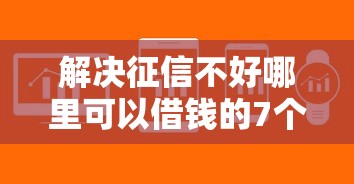 解决征信不好哪里可以借钱的7个不查征信的贷款软件分享