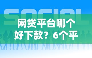 网贷平台哪个好下款？6个平台试试看哪个能下款