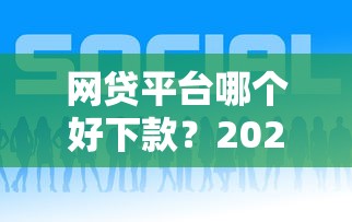 网贷平台哪个好下款？2026最新测评10个网贷平台都很好借钱