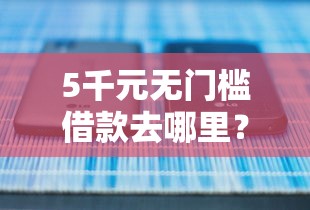 5千元无门槛借款去哪里？正规借款平台有哪些看这7个平台