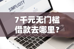 7千元无门槛借款去哪里?哪个平台借钱最容易通过看这6个平台 7千元无门槛借款去哪里?哪个平台借钱最容易通过看这6个平台