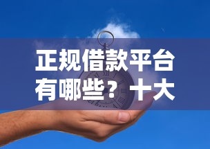 正规借款平台有哪些？十大网上借款平台借钱靠谱推荐