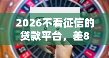 2026不看征信的贷款平台,差8千元就选这6个平台 2026不看征信的贷款平台,差8千元就选这6个平台