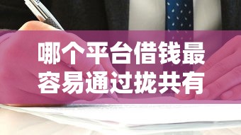 哪个平台借钱最容易通过拢共有哪些选择？10个贷款平台审核通过的几率高详解
