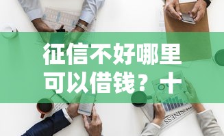 征信不好哪里可以借钱？十个逾期也不怕的借钱的平台