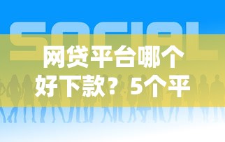 网贷平台哪个好下款?5个平台试试看哪个能下款 网贷平台哪个好下款?5个平台试试看哪个能下款