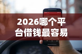 2026哪个平台借钱最容易通过,差5000元就选这8个平台 2026哪个平台借钱最容易通过,差5000元就选这8个平台
