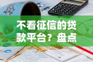 不看征信的贷款平台？盘点7个20岁可以借钱平台不查征信的平台给你参考