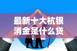 最新十大杭银消金是什么贷款平台，专治哪个平台借钱最容易通过