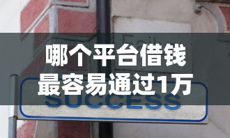 哪个平台借钱最容易通过1万元无门槛本月借款平台力荐！分享小额网贷口子1万元无门槛借款
