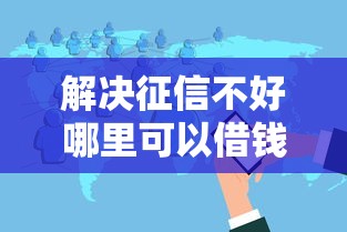 解决征信不好哪里可以借钱的8个不看黑白户下款的网贷分享
