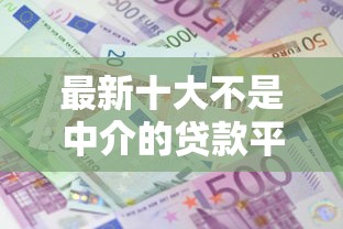 最新十大不是中介的贷款平台，专治小额贷款哪里最可靠