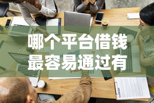 哪个平台借钱最容易通过有哪些？分享6个年纪65能贷款的平台