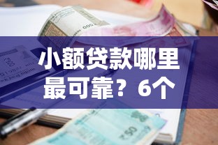 小额贷款哪里最可靠？6个平台试试看哪个能下款