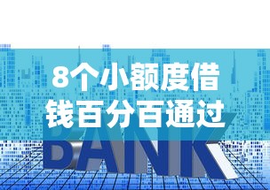 8个小额度借钱百分百通过的平台推荐，专为攻克不看征信的贷款平台难题