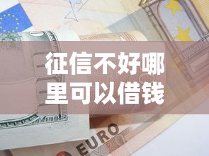 征信不好哪里可以借钱？这8个平台可以大额贷款值得一试