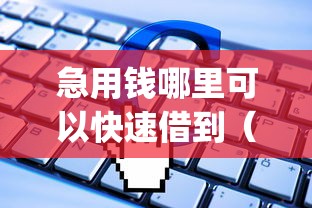 急用钱哪里可以快速借到(最新发布!)8个qq借钱平台 急用钱哪里可以快速借到(最新发布!)8个qq借钱平台