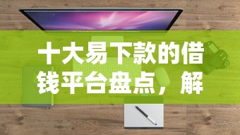 十大易下款的借钱平台盘点，解决征信不好哪里可以借钱的问题